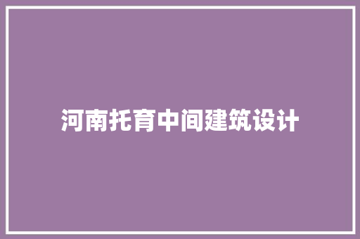 河南托育中间建筑设计 工艺流程