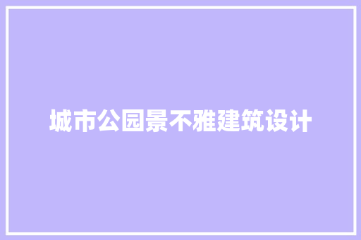 城市公园景不雅建筑设计 材料设备