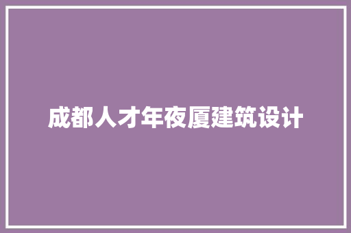 成都人才年夜厦建筑设计