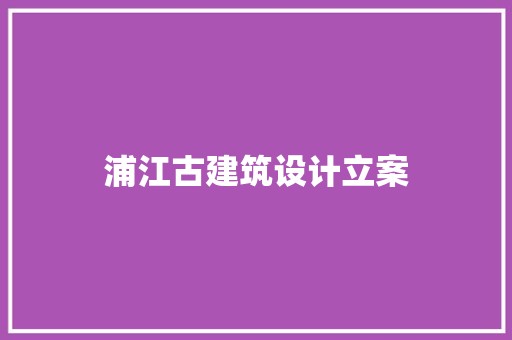 浦江古建筑设计立案