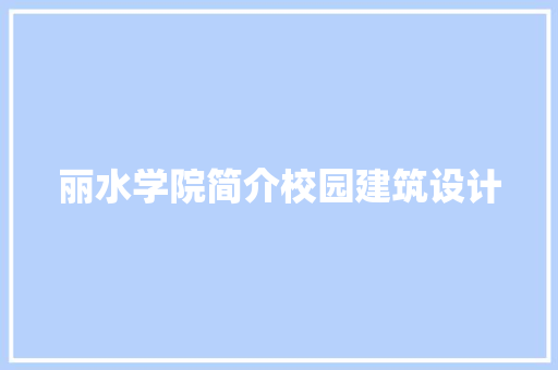 丽水学院简介校园建筑设计