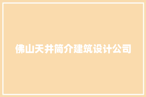 佛山天井简介建筑设计公司