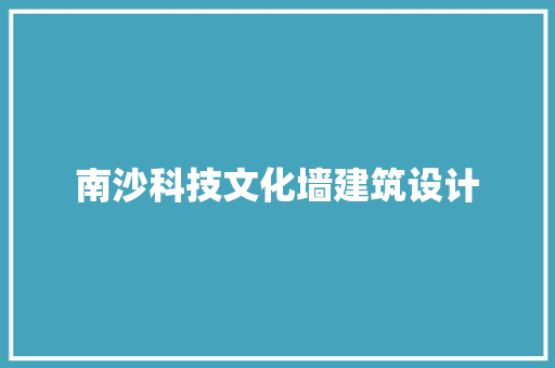 南沙科技文化墙建筑设计 施工技术