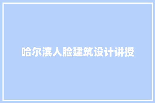 哈尔滨人脸建筑设计讲授 知识问答