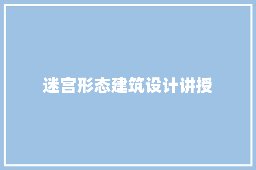 迷宫形态建筑设计讲授