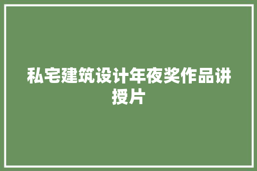 私宅建筑设计年夜奖作品讲授片