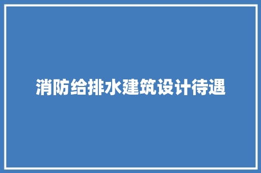 消防给排水建筑设计待遇