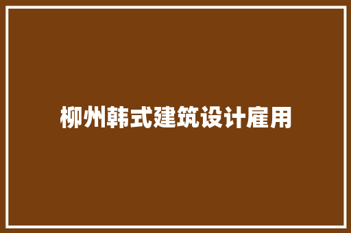 柳州韩式建筑设计雇用 建筑法规 柳州韩式建筑设计雇用 建筑法规