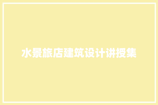 水景旅店建筑设计讲授集