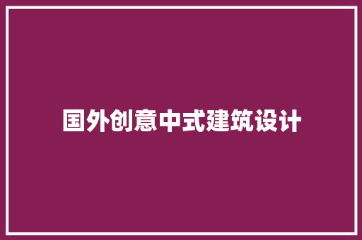 国外创意中式建筑设计