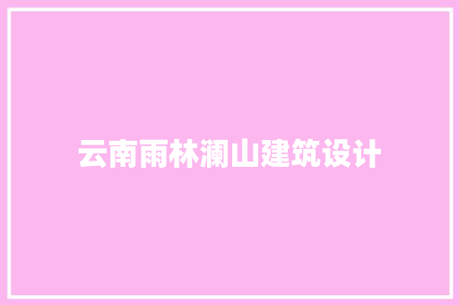 云南雨林澜山建筑设计