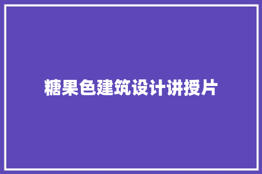糖果色建筑设计讲授片