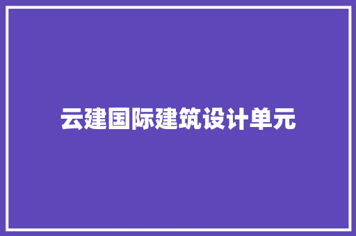 云建国际建筑设计单元 常见问题