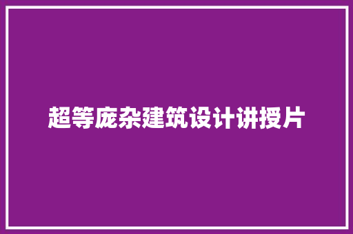 超等庞杂建筑设计讲授片