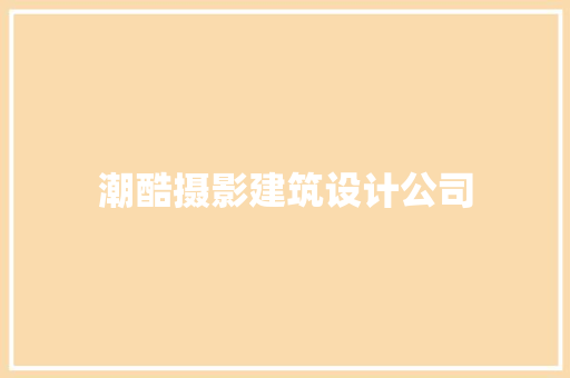 潮酷摄影建筑设计公司