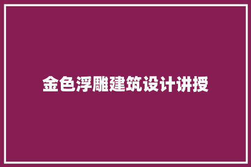 金色浮雕建筑设计讲授