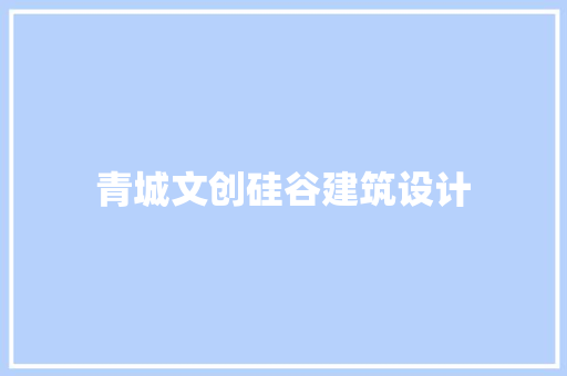 青城文创硅谷建筑设计