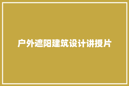 户外遮阳建筑设计讲授片