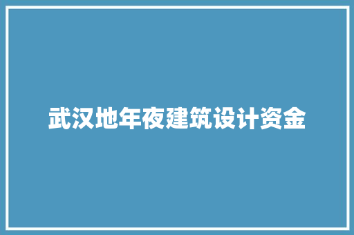 武汉地年夜建筑设计资金