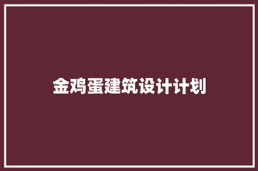 金鸡蛋建筑设计计划