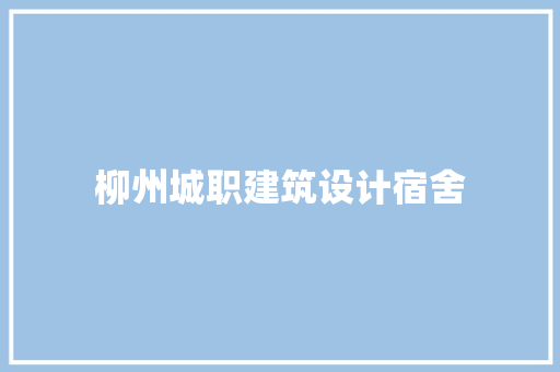 柳州城职建筑设计宿舍