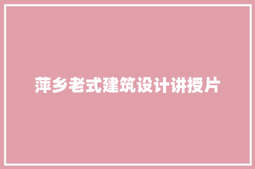萍乡老式建筑设计讲授片