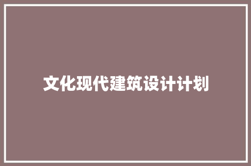 文化现代建筑设计计划
