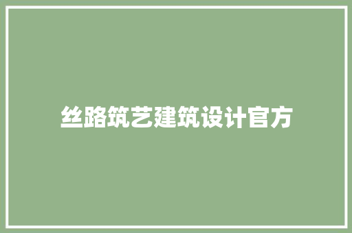 丝路筑艺建筑设计官方