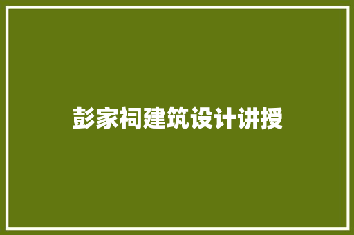 彭家祠建筑设计讲授