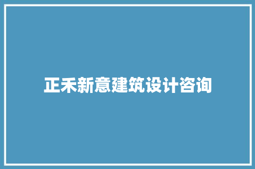 正禾新意建筑设计咨询