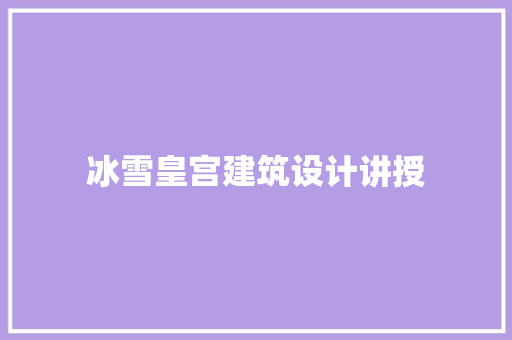 冰雪皇宫建筑设计讲授 常见问题
