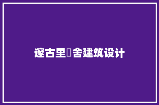 邃古里愽舍建筑设计