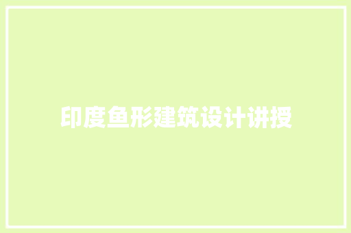 印度鱼形建筑设计讲授