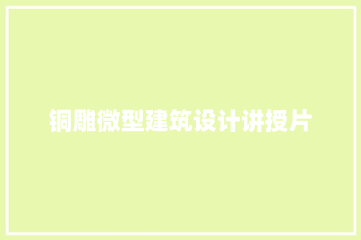 铜雕微型建筑设计讲授片 设计原则
