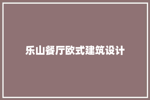 乐山餐厅欧式建筑设计 材料设备