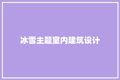 冰雪主题室内建筑设计