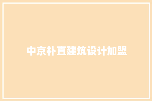 中京朴直建筑设计加盟