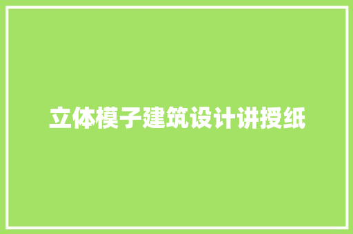 立体模子建筑设计讲授纸