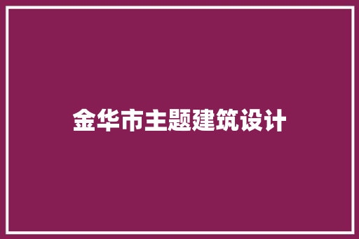 金华市主题建筑设计 施工管理