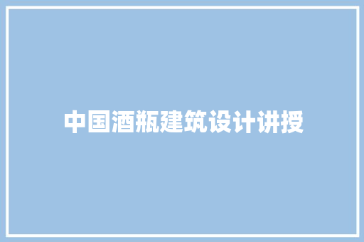 中国酒瓶建筑设计讲授