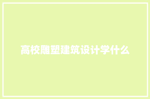高校雕塑建筑设计学什么
