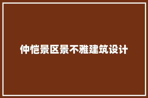 仲恺景区景不雅建筑设计 材料设备