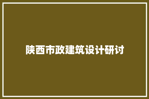 陕西市政建筑设计研讨 住宅建筑设计