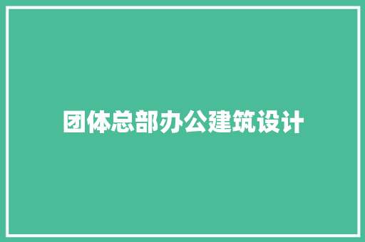 团体总部办公建筑设计 材料设备