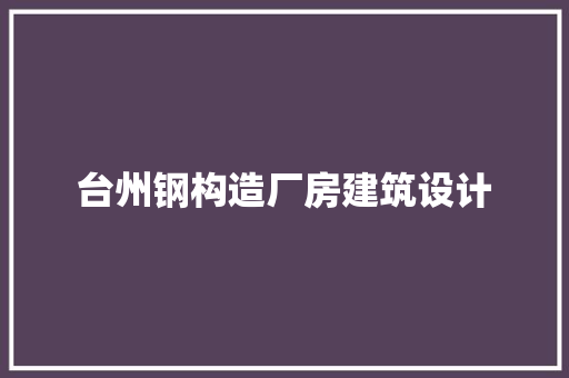 台州钢构造厂房建筑设计