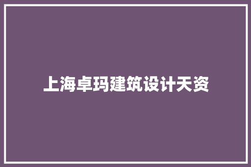 上海卓玛建筑设计天资