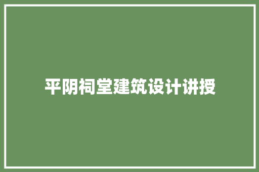 平阴祠堂建筑设计讲授