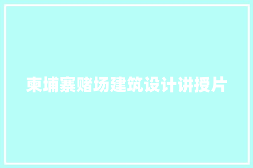 柬埔寨赌场建筑设计讲授片