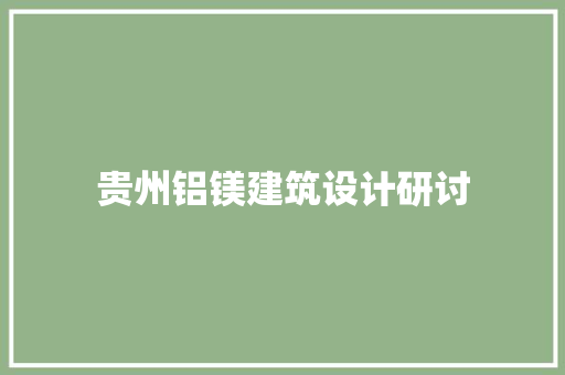 贵州铝镁建筑设计研讨