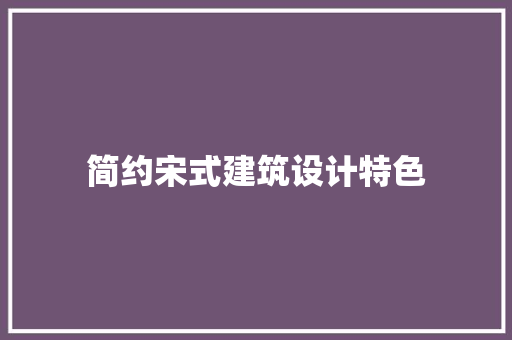 简约宋式建筑设计特色